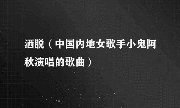 洒脱（中国内地女歌手小鬼阿秋演唱的歌曲）