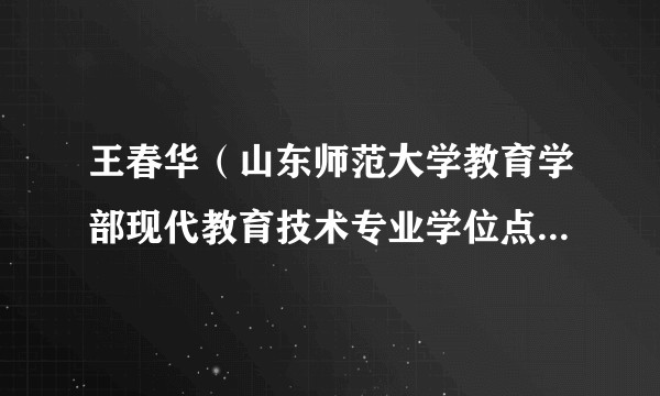 王春华（山东师范大学教育学部现代教育技术专业学位点负责人、教育学部教学督导组组长、教师教学发展中心副主任）