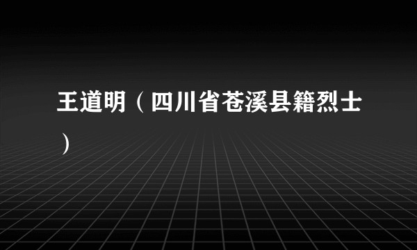 王道明(四川省苍溪县籍烈士)