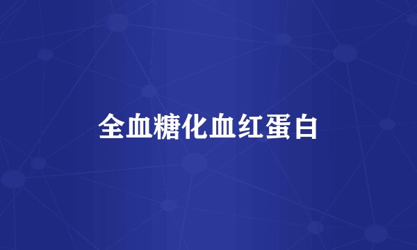 全血糖化血红蛋白