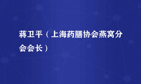 蒋卫平（上海药膳协会燕窝分会会长）