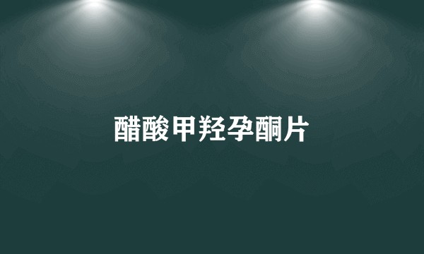 醋酸甲羟孕酮片
