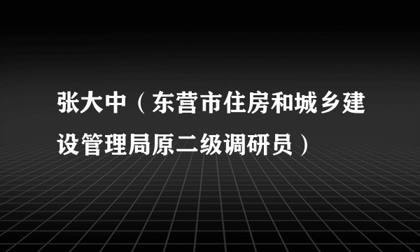 张大中（东营市住房和城乡建设管理局原二级调研员）