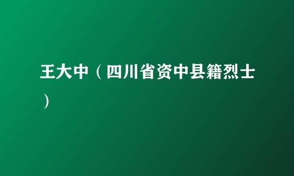 王大中（四川省资中县籍烈士）