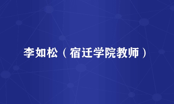 李如松（宿迁学院教师）