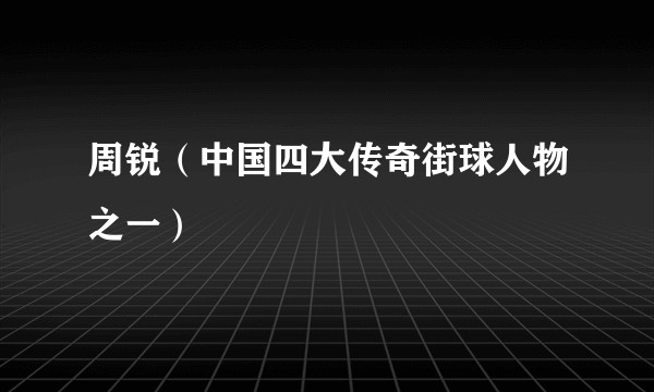 周锐（中国四大传奇街球人物之一）