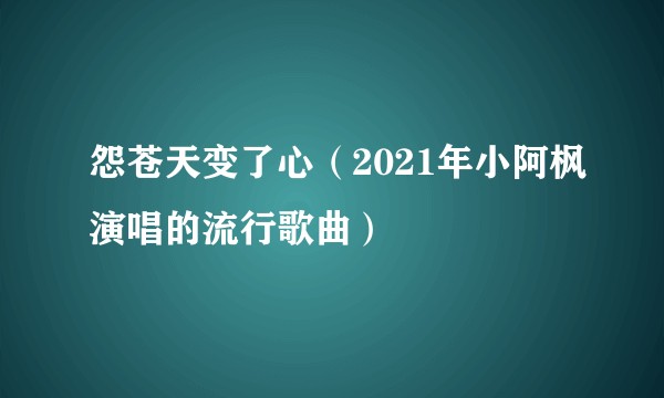 怨苍天变了心（2021年小阿枫演唱的流行歌曲）