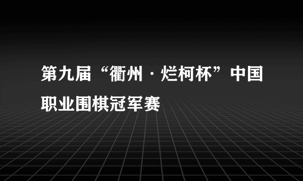 第九届“衢州·烂柯杯”中国职业围棋冠军赛
