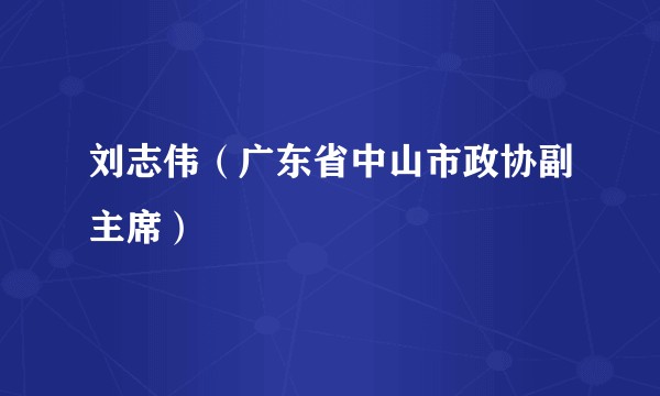 刘志伟(广东省中山市政协副主席)
