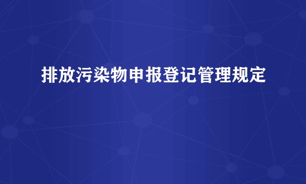 排放污染物申报登记管理规定