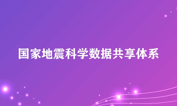 国家地震科学数据共享体系
