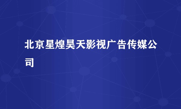 北京星煌昊天影视广告传媒公司