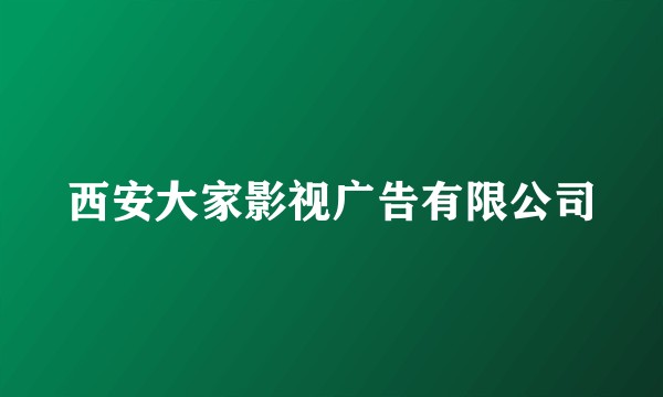 西安大家影视广告有限公司