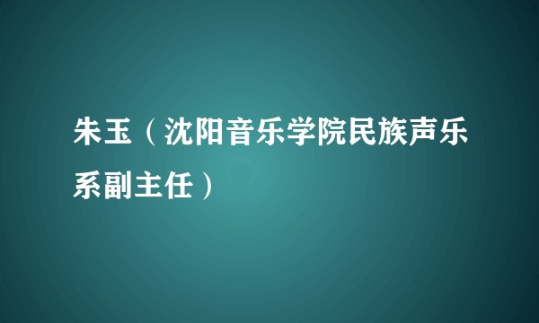 朱玉（沈阳音乐学院民族声乐系副主任）