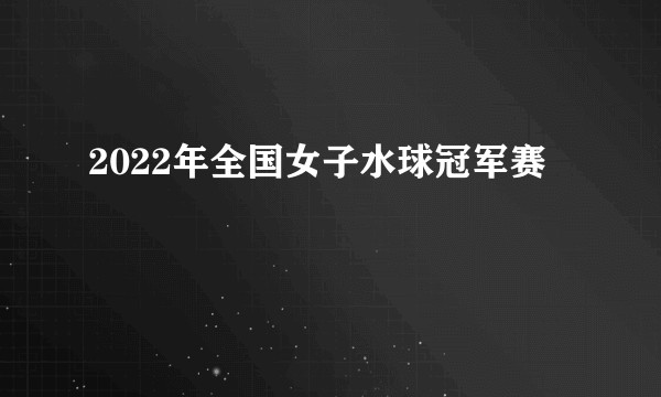 2022年全国女子水球冠军赛