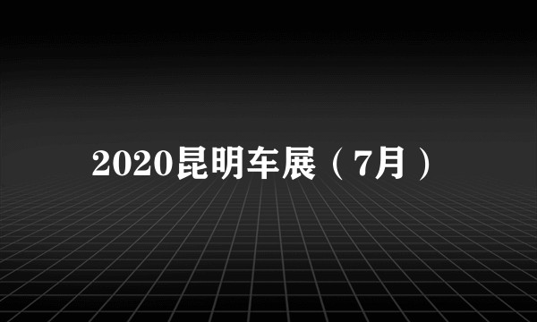2020昆明车展（7月）