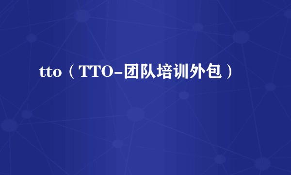 tto（TTO-团队培训外包）