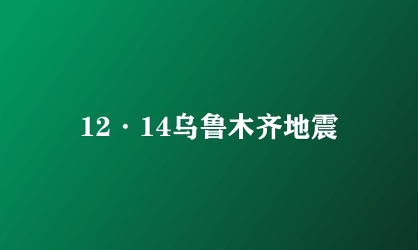 12·14乌鲁木齐地震