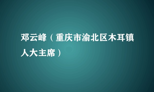 邓云峰（重庆市渝北区木耳镇人大主席）