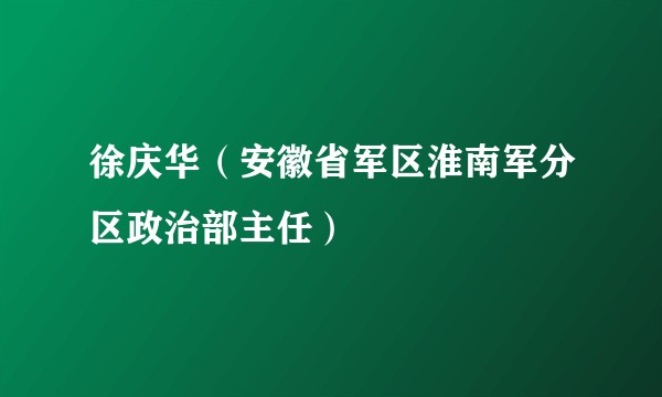 徐庆华（安徽省军区淮南军分区政治部主任）