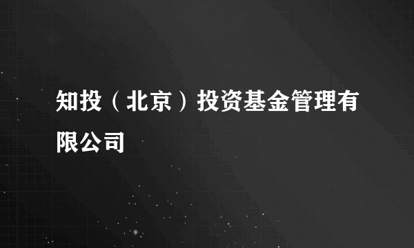 知投（北京）投资基金管理有限公司