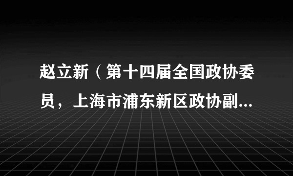 赵立新（第十四届全国政协委员，上海市浦东新区政协副主席（不驻会），区工商联主席）