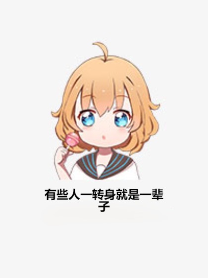 有些人一转身就是一辈子（致自己的未来创作的短篇类网络小说）