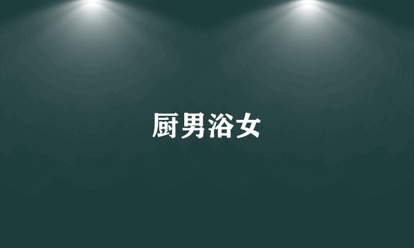 厨男浴女