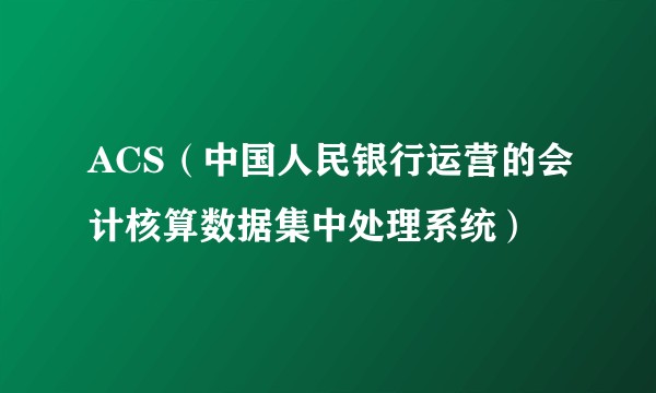 ACS（中国人民银行运营的会计核算数据集中处理系统）
