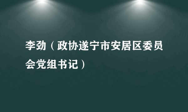 李劲（政协遂宁市安居区委员会党组书记）