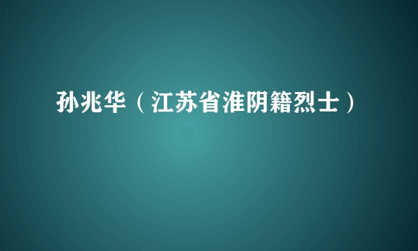 孙兆华（江苏省淮阴籍烈士）