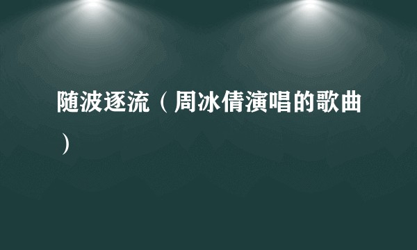 随波逐流（周冰倩演唱的歌曲）