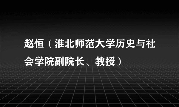 赵恒（淮北师范大学历史与社会学院副院长、教授）