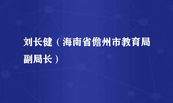 刘长健（海南省儋州市教育局副局长）