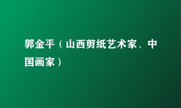 郭金平（山西剪纸艺术家、中国画家）
