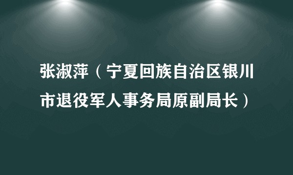 张淑萍（宁夏回族自治区银川市退役军人事务局原副局长）