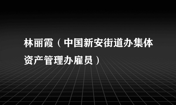 林丽霞（中国新安街道办集体资产管理办雇员）