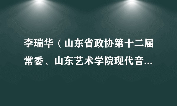 李瑞华(山东省政协第十二届常委、山东艺术学院现代音学院教授)