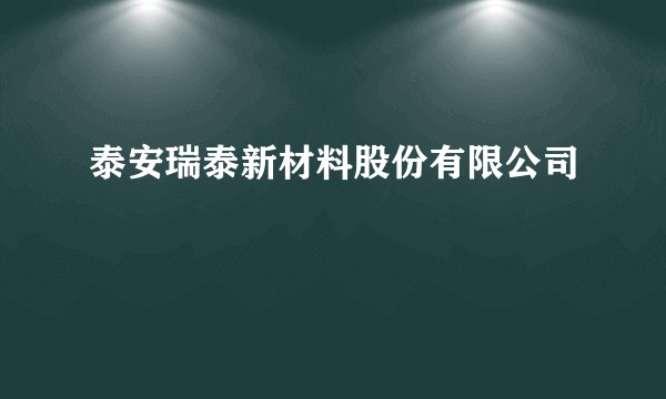 泰安瑞泰新材料股份有限公司