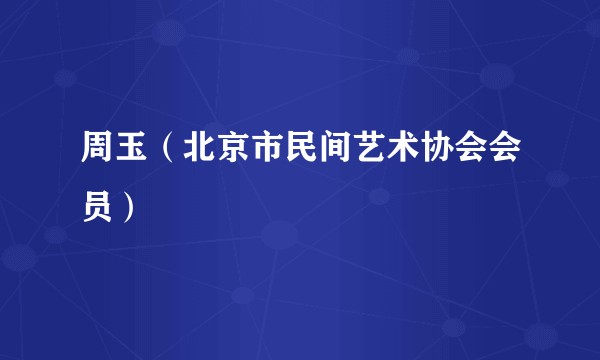 周玉（北京市民间艺术协会会员）