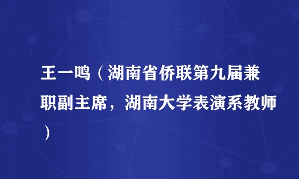 王一鸣（湖南省侨联第九届兼职副主席，湖南大学表演系教师）