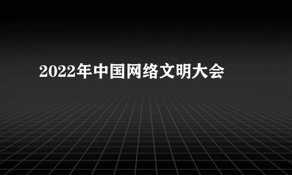 2022年中国网络文明大会