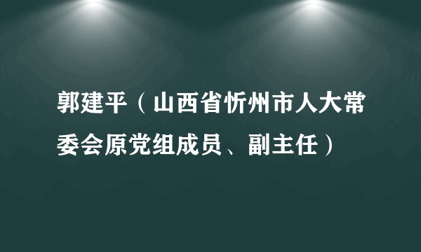 郭建平（山西省忻州市人大常委会原党组成员、副主任）