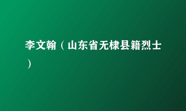 李文翰（山东省无棣县籍烈士）