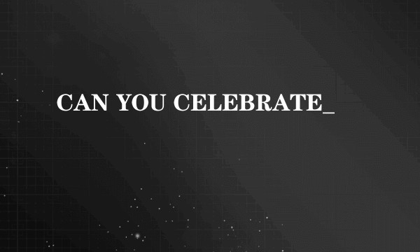CAN YOU CELEBRATE_