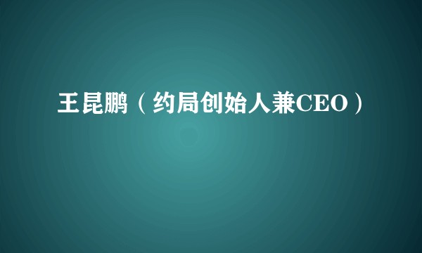 王昆鹏（约局创始人兼CEO）