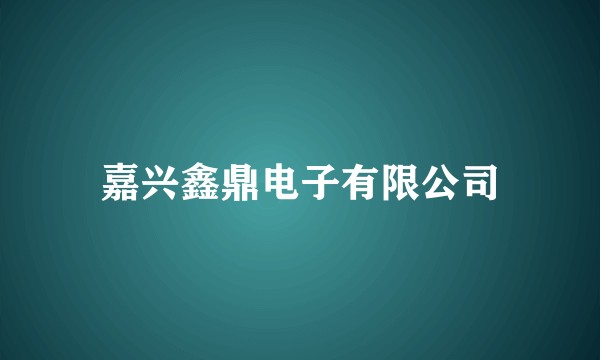 嘉兴鑫鼎电子有限公司