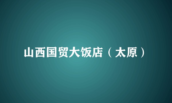 山西国贸大饭店（太原）