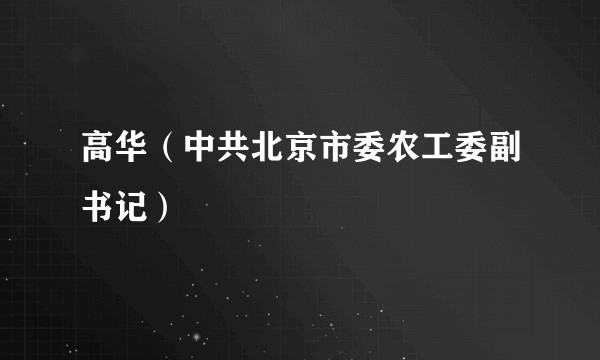 高华（中共北京市委农工委副书记）