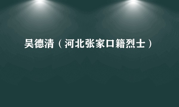 吴德清（河北张家口籍烈士）